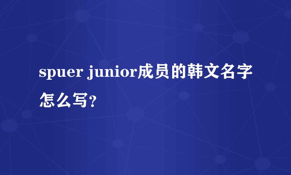 spuer junior成员的韩文名字怎么写？
