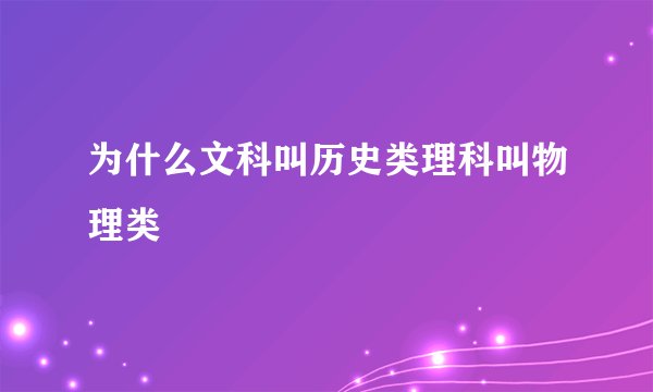 为什么文科叫历史类理科叫物理类