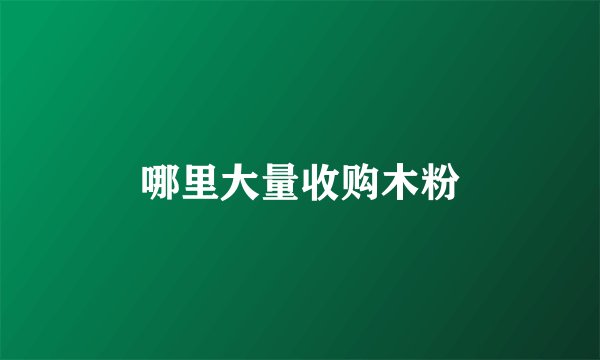 哪里大量收购木粉