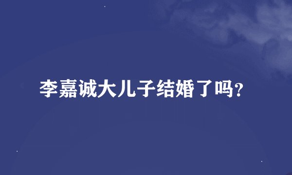 李嘉诚大儿子结婚了吗？