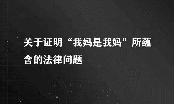 关于证明“我妈是我妈”所蕴含的法律问题