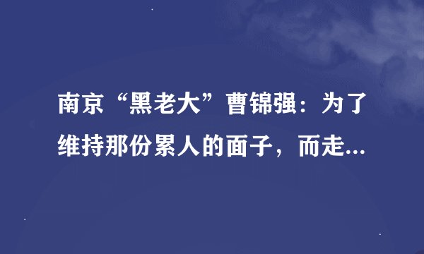 南京“黑老大”曹锦强：为了维持那份累人的面子，而走上不归路，后来怎样？