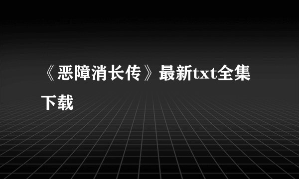 《恶障消长传》最新txt全集下载