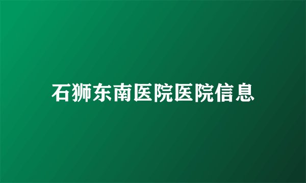石狮东南医院医院信息