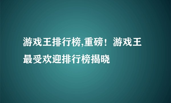 游戏王排行榜,重磅！游戏王最受欢迎排行榜揭晓