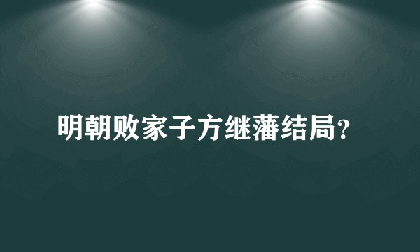 明朝败家子方继藩结局？