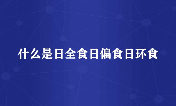 什么是日全食日偏食日环食