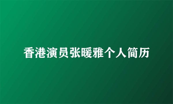 香港演员张暖雅个人简历
