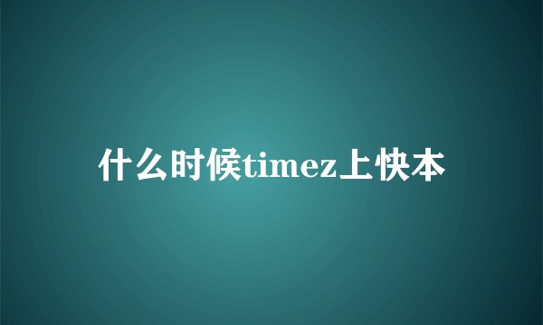什么时候timez上快本
