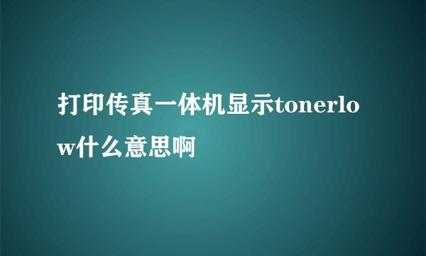 打印传真一体机显示tonerlow什么意思啊