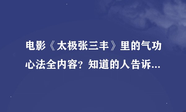 电影《太极张三丰》里的气功心法全内容？知道的人告诉下。谢谢了。