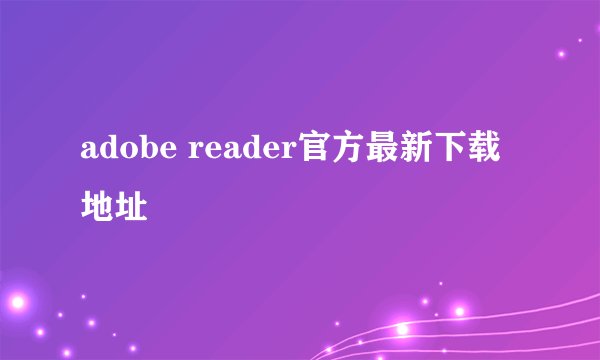 adobe reader官方最新下载地址