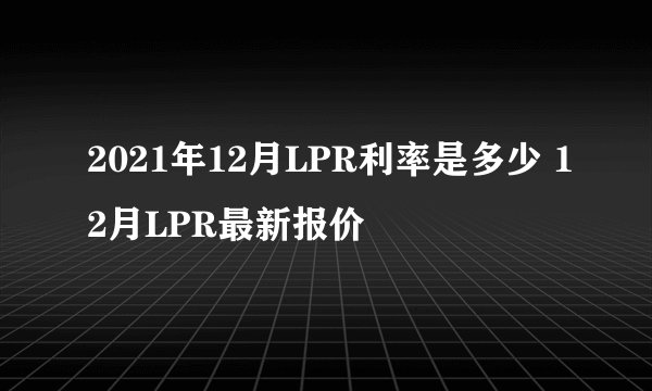 2021年12月LPR利率是多少 12月LPR最新报价