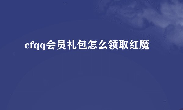 cfqq会员礼包怎么领取红魔