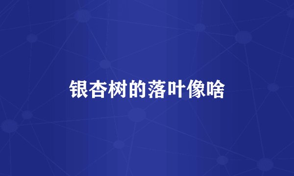 银杏树的落叶像啥