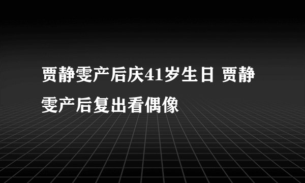 贾静雯产后庆41岁生日 贾静雯产后复出看偶像