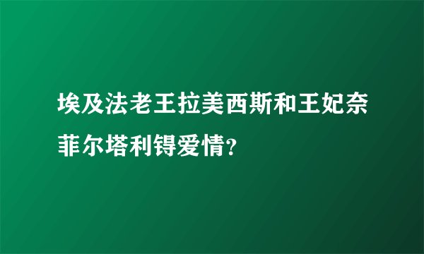 埃及法老王拉美西斯和王妃奈菲尔塔利锝爱情？