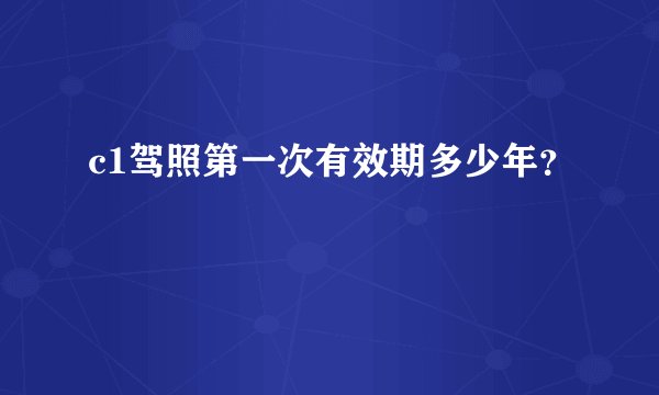 c1驾照第一次有效期多少年？