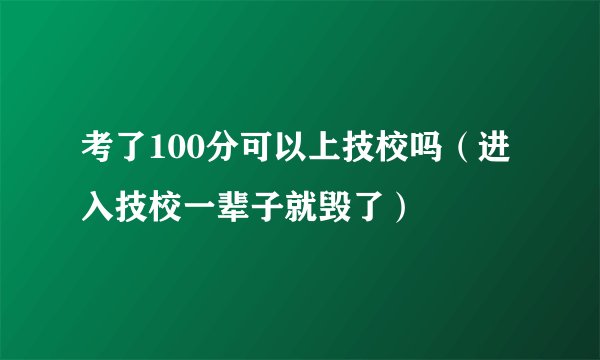 考了100分可以上技校吗（进入技校一辈子就毁了）