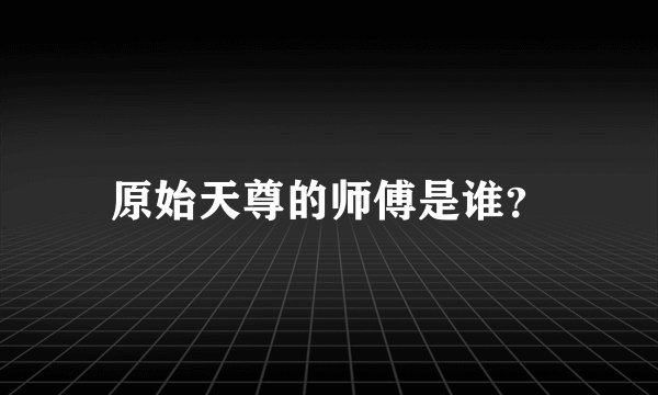 原始天尊的师傅是谁？