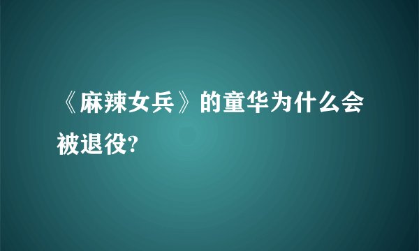 《麻辣女兵》的童华为什么会被退役?