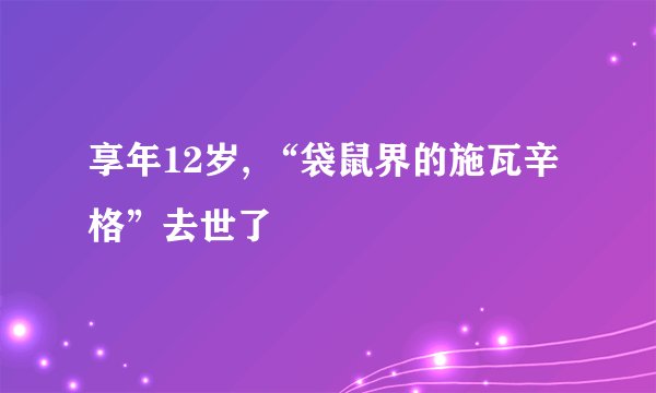 享年12岁, “袋鼠界的施瓦辛格”去世了