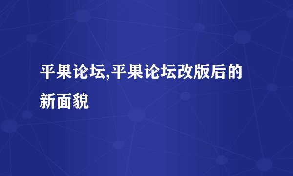平果论坛,平果论坛改版后的新面貌