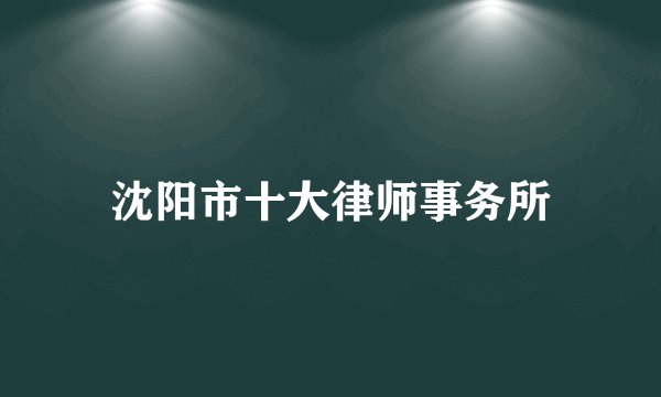 沈阳市十大律师事务所