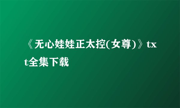 《无心娃娃正太控(女尊)》txt全集下载