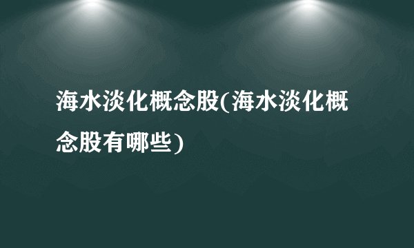 海水淡化概念股(海水淡化概念股有哪些)