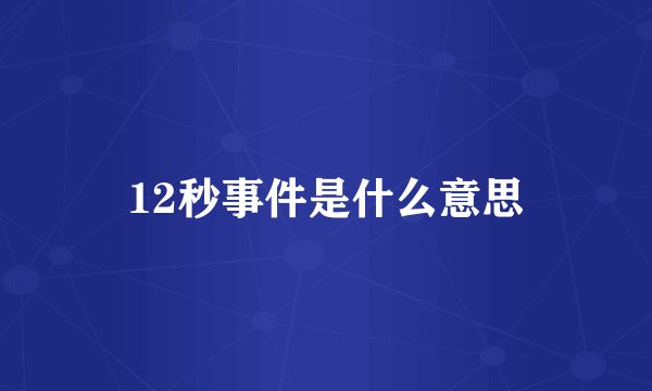 12秒事件是什么意思