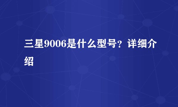 三星9006是什么型号？详细介绍