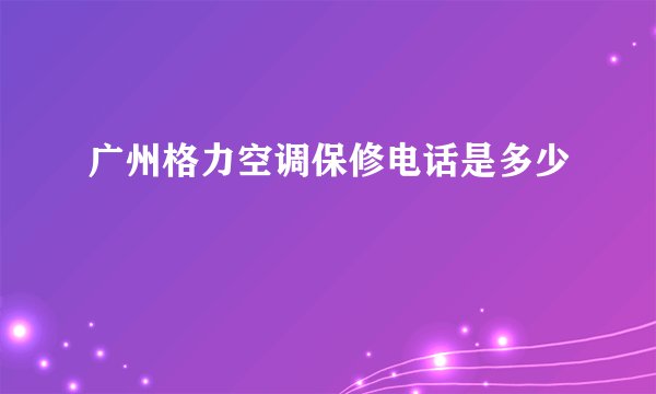 广州格力空调保修电话是多少