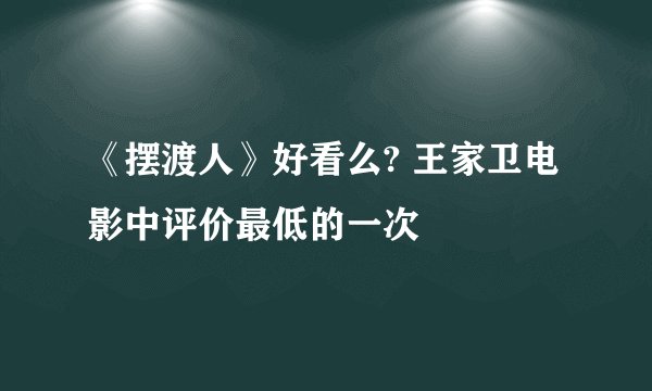 《摆渡人》好看么? 王家卫电影中评价最低的一次