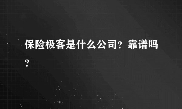 保险极客是什么公司？靠谱吗？