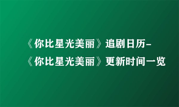 《你比星光美丽》追剧日历-《你比星光美丽》更新时间一览