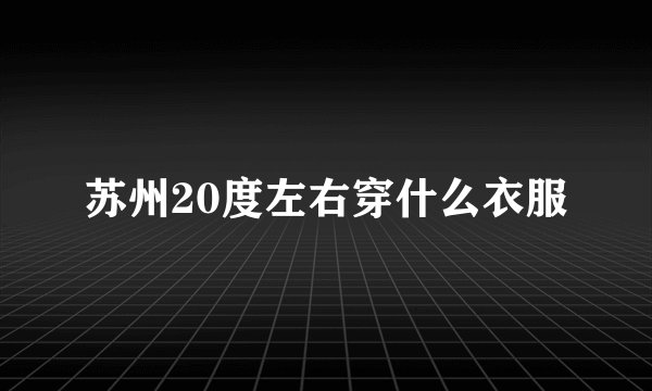 苏州20度左右穿什么衣服