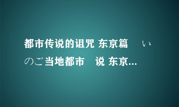 都市传说的诅咒 东京篇 呪いのご当地都市伝说 东京编剧情介绍