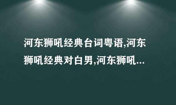 河东狮吼经典台词粤语,河东狮吼经典对白男,河东狮吼经典台词英文