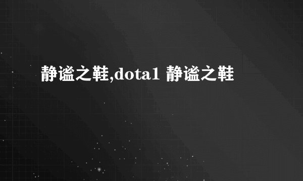 静谧之鞋,dota1 静谧之鞋