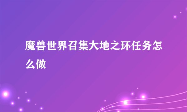 魔兽世界召集大地之环任务怎么做