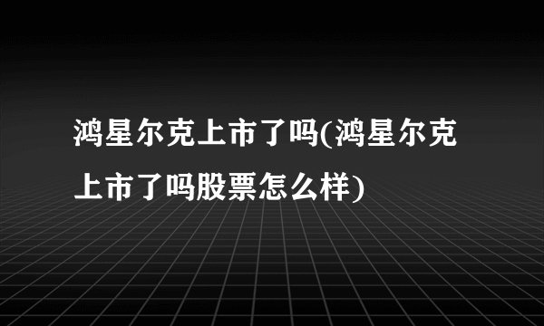 鸿星尔克上市了吗(鸿星尔克上市了吗股票怎么样)