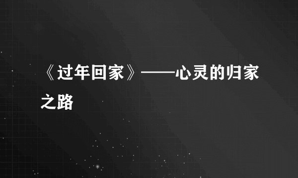 《过年回家》——心灵的归家之路