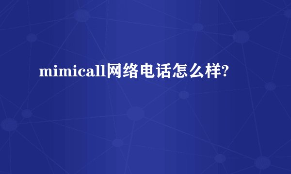mimicall网络电话怎么样?