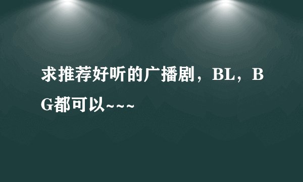 求推荐好听的广播剧，BL，BG都可以~~~
