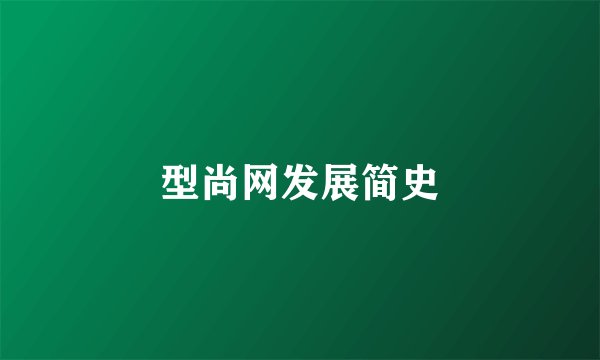 型尚网发展简史