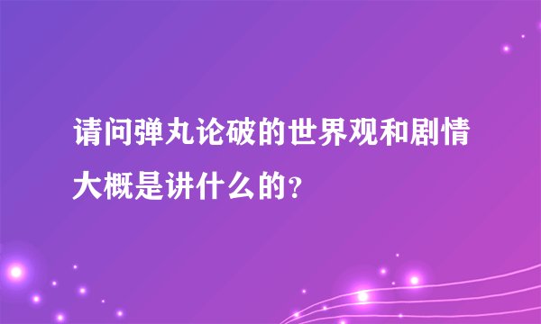 请问弹丸论破的世界观和剧情大概是讲什么的？