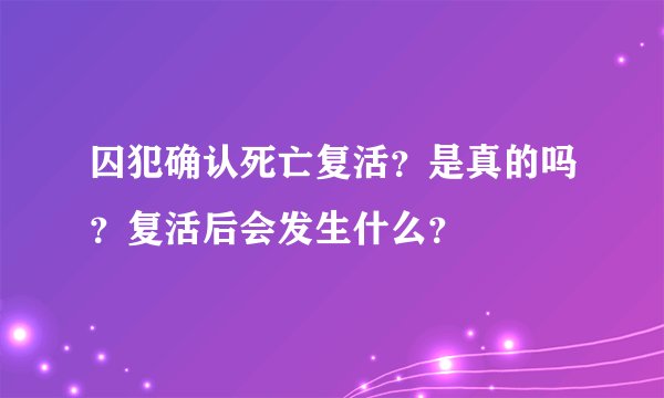 囚犯确认死亡复活？是真的吗？复活后会发生什么？