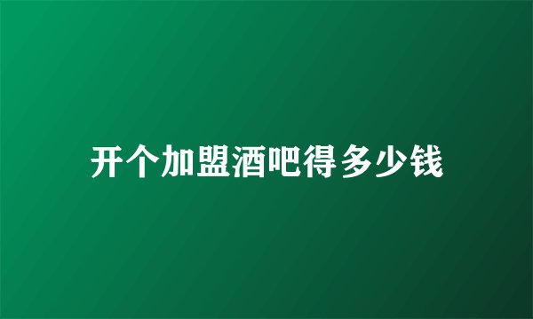 开个加盟酒吧得多少钱
