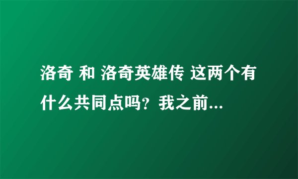 洛奇 和 洛奇英雄传 这两个有什么共同点吗？我之前没有玩过洛奇 我只玩过洛英~